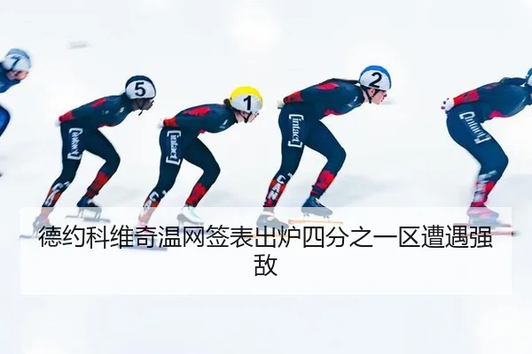 德约科维奇温网签表出炉四分之一区遭遇强敌