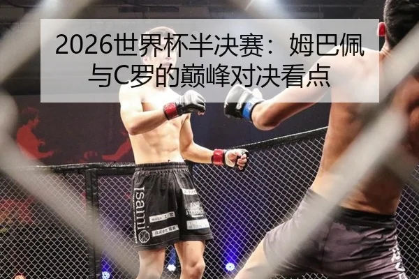 2026世界杯半决赛：姆巴佩与C罗的巅峰对决看点