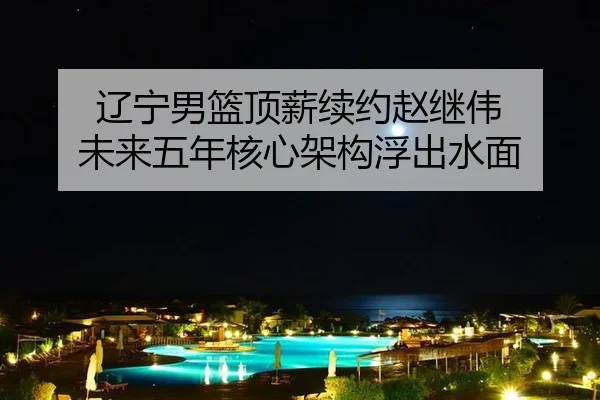 liao-ning-nan-lan-ding-xin-xu-yue-zhao-ji-wei-wei-lai-wu-nian-he-xin-jia-gou-fu-chu-shui-mian-2-882.jpg